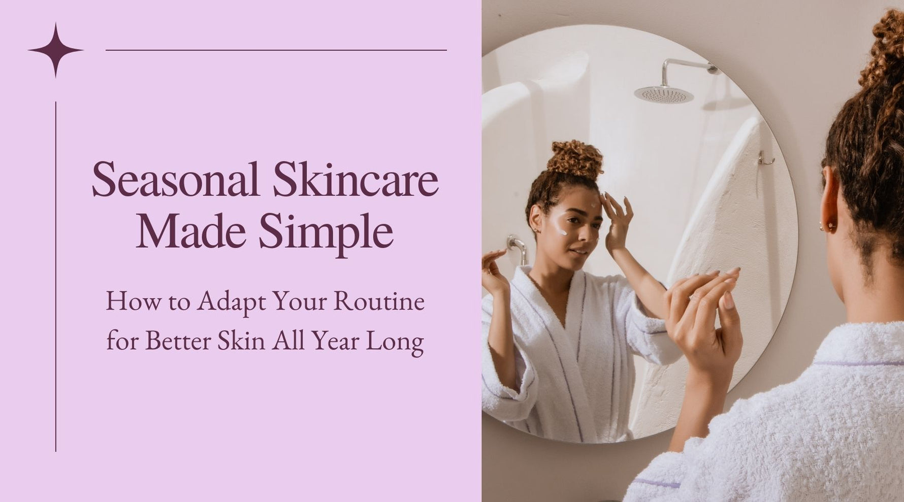 Seasonal Skincare Made Simple: How to Adapt Your Routine for Better Skin All Year Long